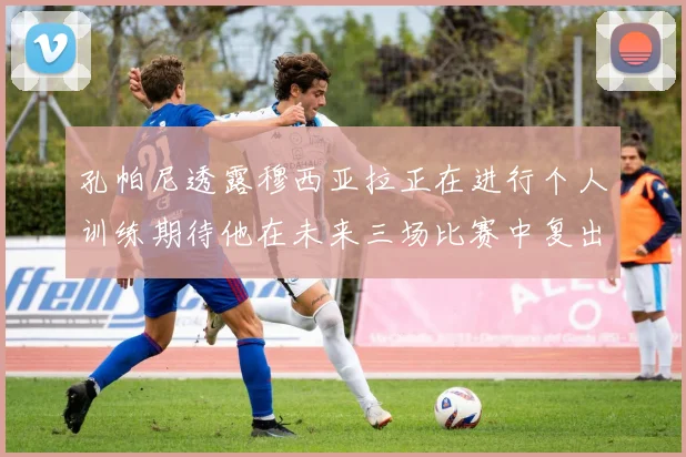 孔帕尼透露穆西亚拉正在进行个人训练期待他在未来三场比赛中复出