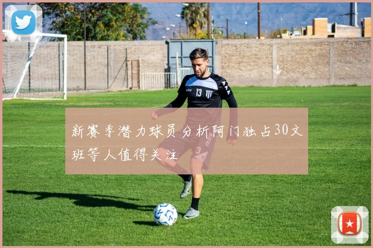 新赛季潜力球员分析阿门独占30文班等人值得关注