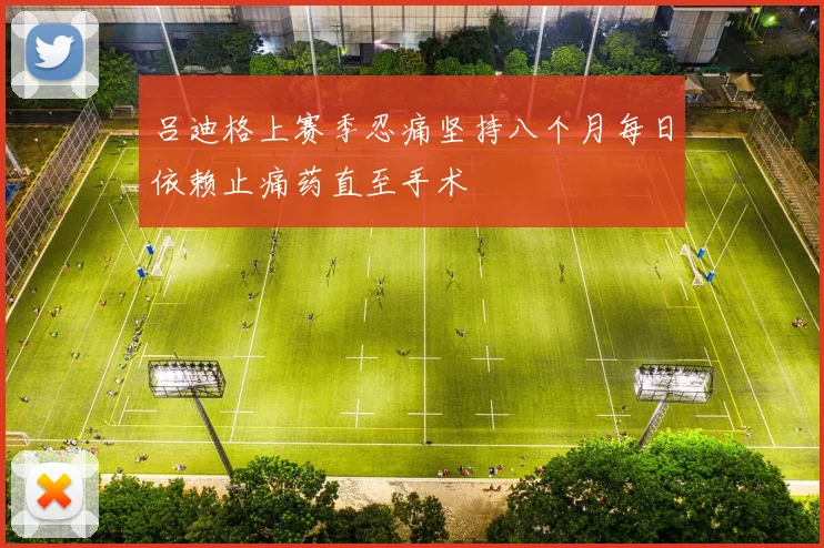 吕迪格上赛季忍痛坚持八个月每日依赖止痛药直至手术