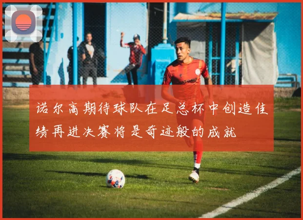诺尔高期待球队在足总杯中创造佳绩再进决赛将是奇迹般的成就