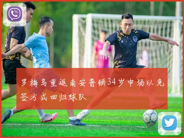 罗梅乌重返南安普顿34岁中场以免签方式回归球队