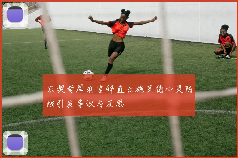 东契奇犀利言辞直击施罗德心灵防线引发争议与反思