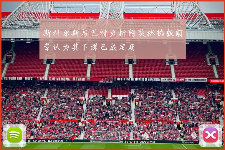 斯科尔斯与巴特分析阿莫林执教前景认为其下课已成定局