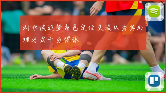 科尔谈追梦角色定位交流认为其处理方式十分得体