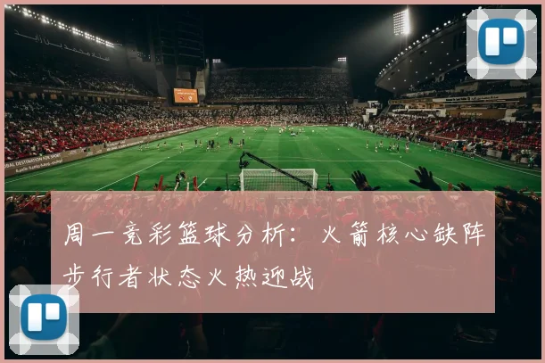 周一竞彩篮球分析：火箭核心缺阵步行者状态火热迎战