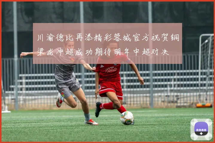 川渝德比再添精彩蓉城官方祝贺铜梁龙冲超成功期待明年中超对决