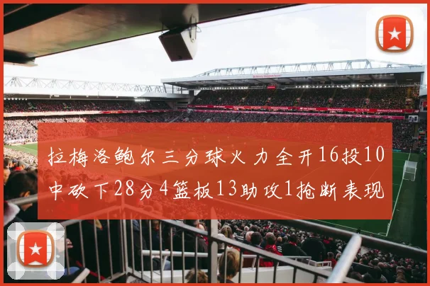 拉梅洛鲍尔三分球火力全开16投10中砍下28分4篮板13助攻1抢断表现惊艳