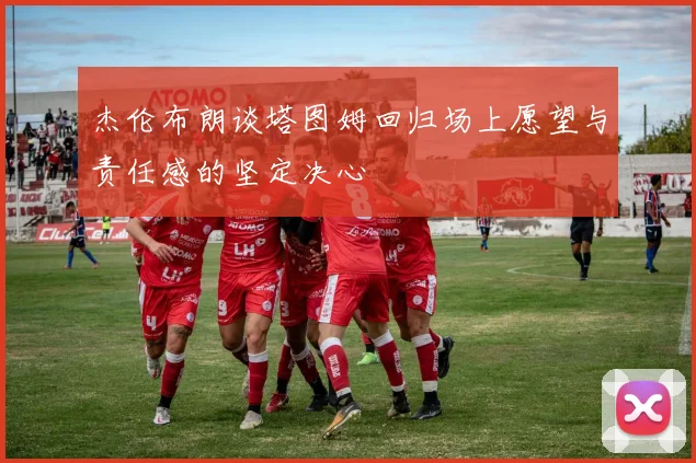 杰伦布朗谈塔图姆回归场上愿望与责任感的坚定决心