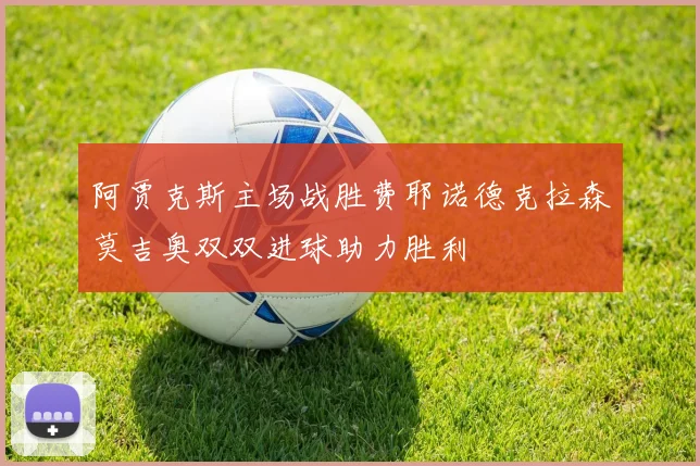 阿贾克斯主场战胜费耶诺德克拉森莫吉奥双双进球助力胜利