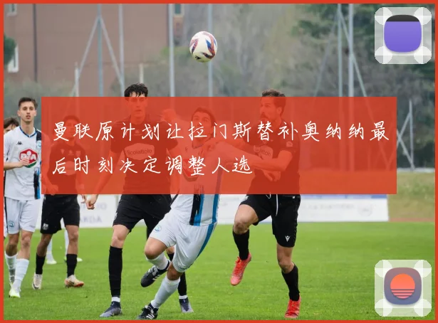 曼联原计划让拉门斯替补奥纳纳最后时刻决定调整人选