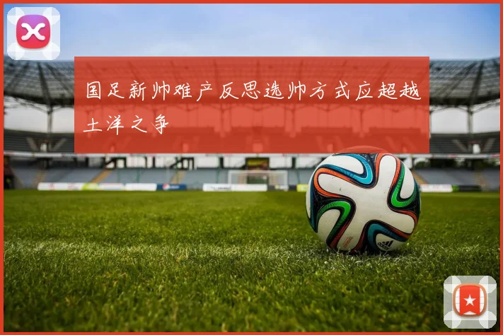 国足新帅难产反思选帅方式应超越土洋之争