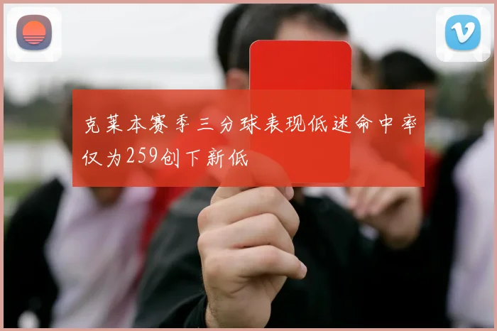 克莱本赛季三分球表现低迷命中率仅为259创下新低