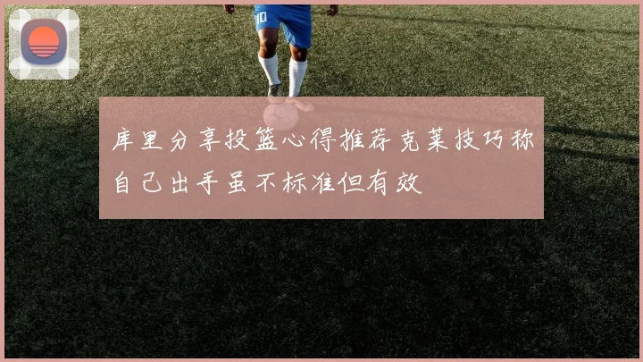 库里分享投篮心得推荐克莱技巧称自己出手虽不标准但有效